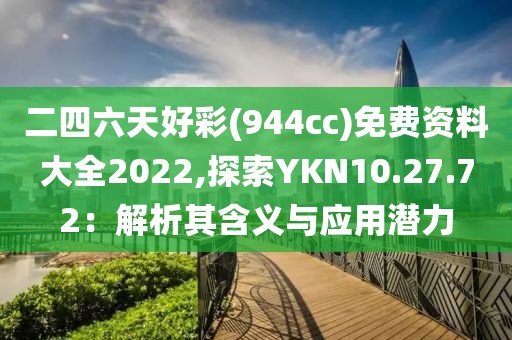 二四六天好彩(944cc)免费资料大全2022,探索YKN10.27.72：解析其含义与应用潜力