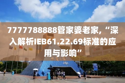 7777788888管家婆老家,“深入解析IEB61.22.69标准的应用与影响”