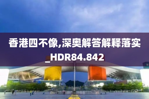 香港四不像,深奥解答解释落实_HDR84.842