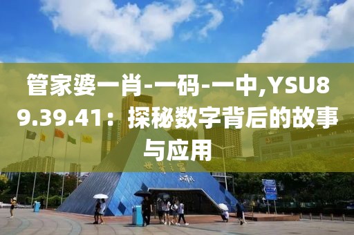 管家婆一肖-一码-一中,YSU89.39.41：探秘数字背后的故事与应用