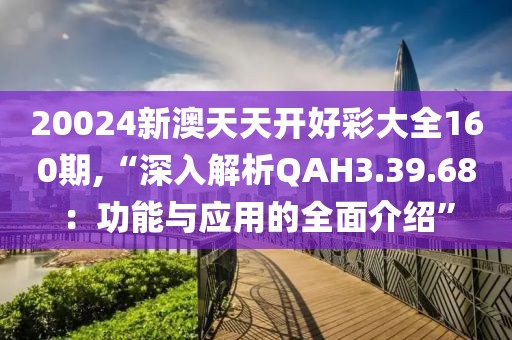 20024新澳天天开好彩大全160期,“深入解析QAH3.39.68：功能与应用的全面介绍”