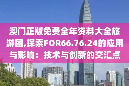 澳门正版免费全年资料大全旅游团,探索FOR66.76.24的应用与影响：技术与创新的交汇点