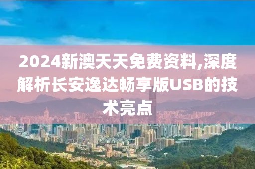 2024新澳天天免费资料,深度解析长安逸达畅享版USB的技术亮点