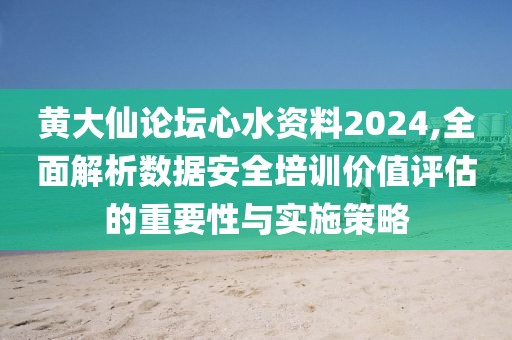 黄大仙论坛心水资料2024,全面解析数据安全培训价值评估的重要性与实施策略