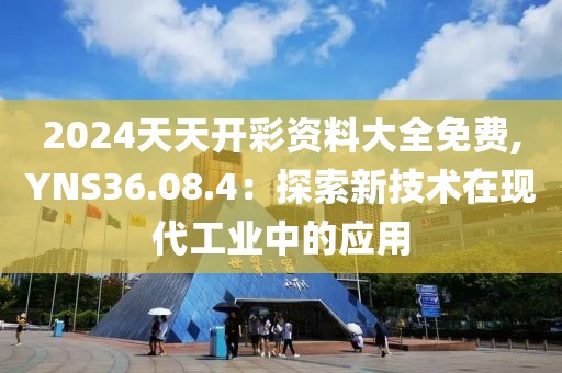2024天天开彩资料大全免费,YNS36.08.4：探索新技术在现代工业中的应用