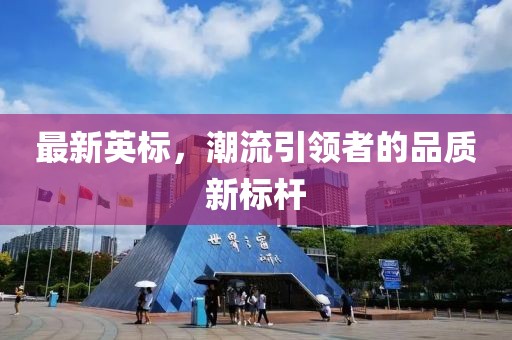 最新英标，潮流引领者的品质新标杆