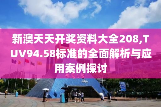 新澳天天开奖资料大全208,TUV94.58标准的全面解析与应用案例探讨