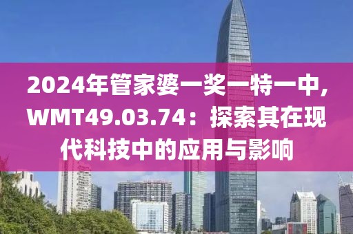 2024年管家婆一奖一特一中,WMT49.03.74：探索其在现代科技中的应用与影响