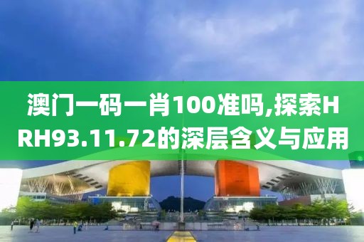 澳门一码一肖100准吗,探索HRH93.11.72的深层含义与应用