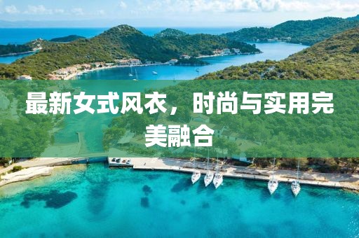 最新女式风衣，时尚与实用完美融合