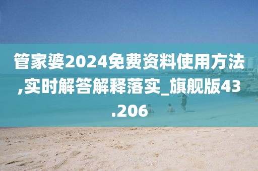 管家婆2024免费资料使用方法,实时解答解释落实_旗舰版43.206