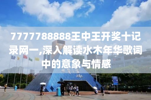 7777788888王中王开奖十记录网一,深入解读水木年华歌词中的意象与情感