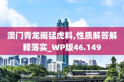 澳门青龙阁猛虎料,性质解答解释落实_WP版46.149