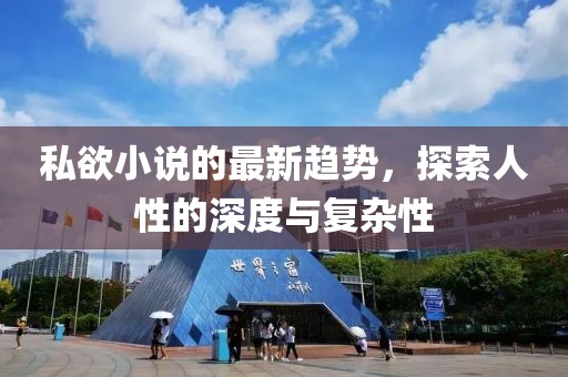 私欲小说的最新趋势，探索人性的深度与复杂性