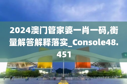 2024澳门管家婆一肖一码,衡量解答解释落实_Console48.451