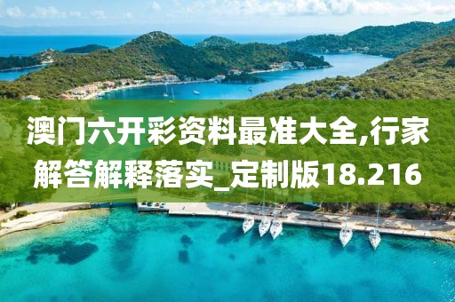 澳门六开彩资料最准大全,行家解答解释落实_定制版18.216