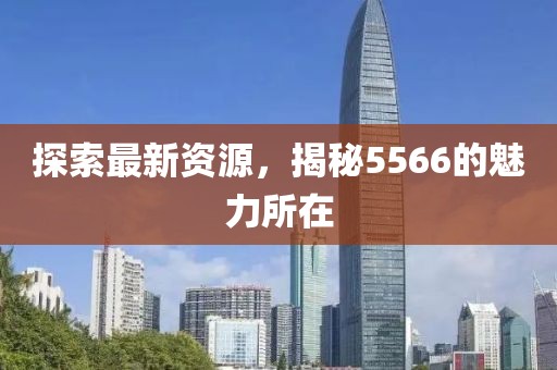 探索最新资源，揭秘5566的魅力所在