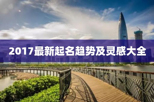 2017最新起名趋势及灵感大全