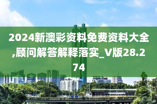 2024新澳彩资料免费资料大全,顾问解答解释落实_V版28.274