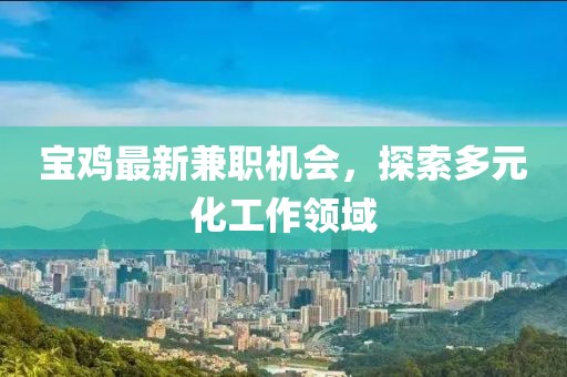 宝鸡最新兼职机会，探索多元化工作领域