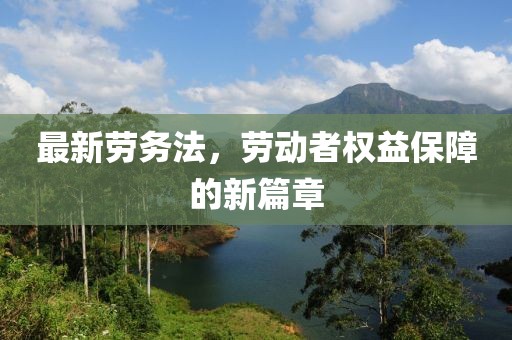 最新劳务法，劳动者权益保障的新篇章
