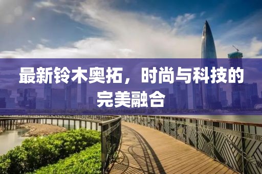 最新铃木奥拓，时尚与科技的完美融合