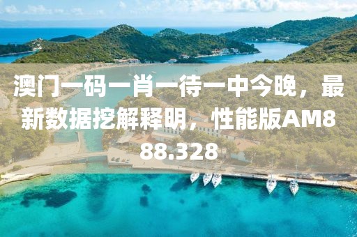 澳门一码一肖一待一中今晚，最新数据挖解释明，性能版AM888.328