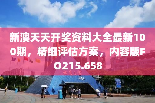 新澳天天开奖资料大全最新100期，精细评估方案，内容版FO215.658