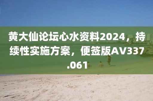 黄大仙论坛心水资料2024，持续性实施方案，便签版AV337.061