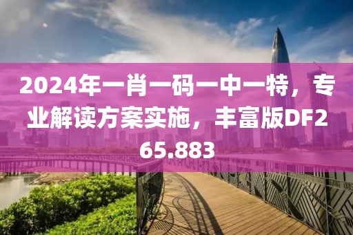 2024年一肖一码一中一特，专业解读方案实施，丰富版DF265.883