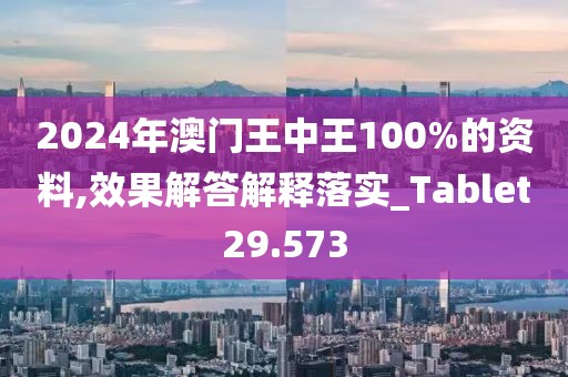 2024年澳门王中王100%的资料,效果解答解释落实_Tablet29.573