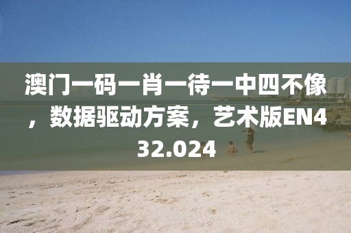 澳门一码一肖一待一中四不像，数据驱动方案，艺术版EN432.024
