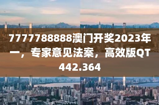 7777788888澳门开奖2023年一，专家意见法案，高效版QT442.364