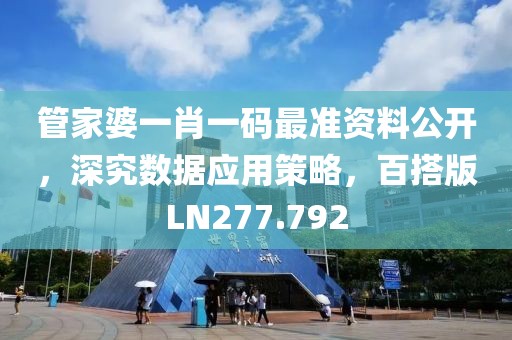 管家婆一肖一码最准资料公开，深究数据应用策略，百搭版LN277.792