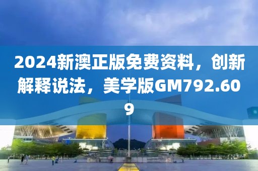 2024新澳正版免费资料，创新解释说法，美学版GM792.609