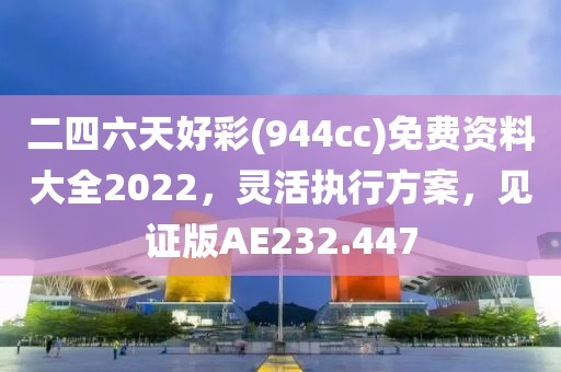 二四六天好彩(944cc)免费资料大全2022，灵活执行方案，见证版AE232.447