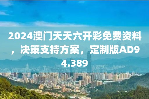 2024澳门天天六开彩免费资料，决策支持方案，定制版AD94.389