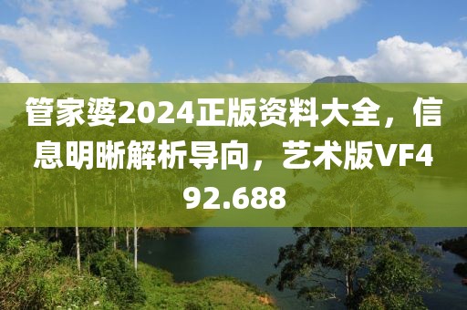 管家婆2024正版资料大全，信息明晰解析导向，艺术版VF492.688
