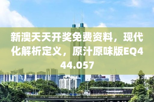 新澳天天开奖免费资料，现代化解析定义，原汁原味版EQ444.057
