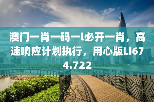 澳门一肖一码一l必开一肖，高速响应计划执行，用心版LI674.722