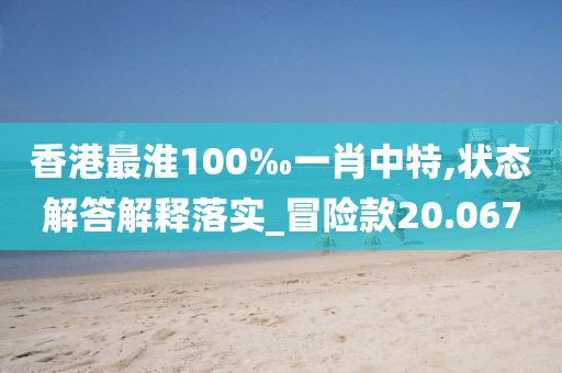 香港最淮100‰一肖中特,状态解答解释落实_冒险款20.067