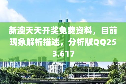 新澳天天开奖免费资料，目前现象解析描述，分析版QQ253.617