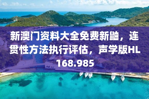 新澳门资料大全免费新鼬，连贯性方法执行评估，声学版HL168.985