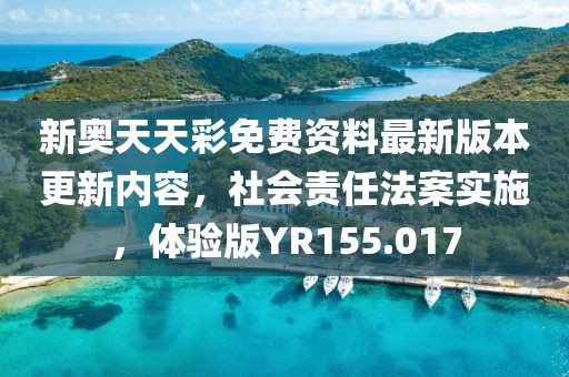 新奥天天彩免费资料最新版本更新内容，社会责任法案实施，体验版YR155.017