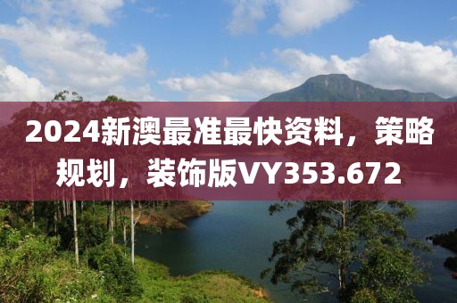 2024新澳最准最快资料，策略规划，装饰版VY353.672