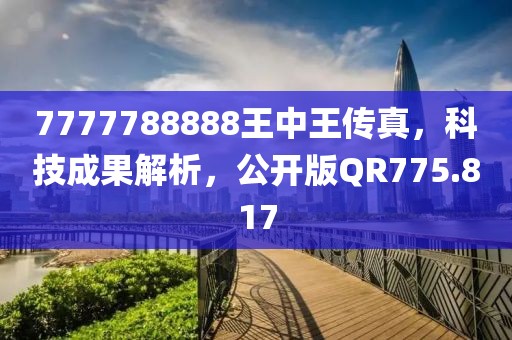 7777788888王中王传真，科技成果解析，公开版QR775.817