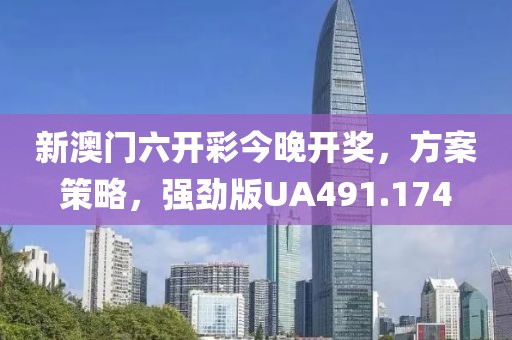 新澳门六开彩今晚开奖，方案策略，强劲版UA491.174