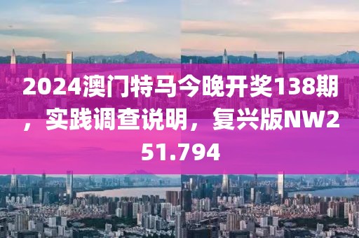 2024澳门特马今晚开奖138期，实践调查说明，复兴版NW251.794