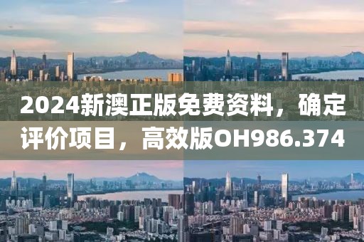 2024新澳正版免费资料，确定评价项目，高效版OH986.374