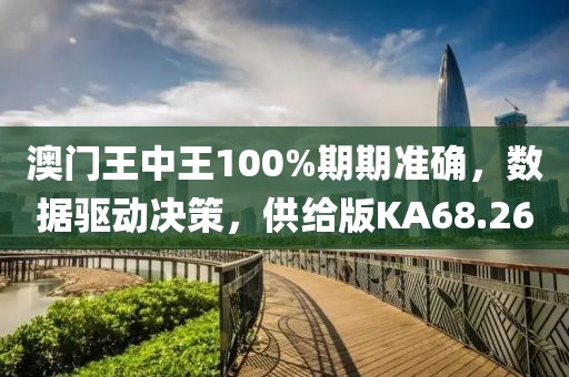 澳门王中王100%期期准确，数据驱动决策，供给版KA68.26